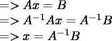 =>Ax = B\ =>A^{-1}Ax = A^{-1}B\ =>x = A^{-1}B