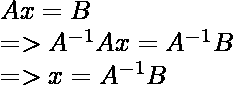 Ax = B\ =>A^{-1}Ax = A^{-1}B\ =>x = A^{-1}B